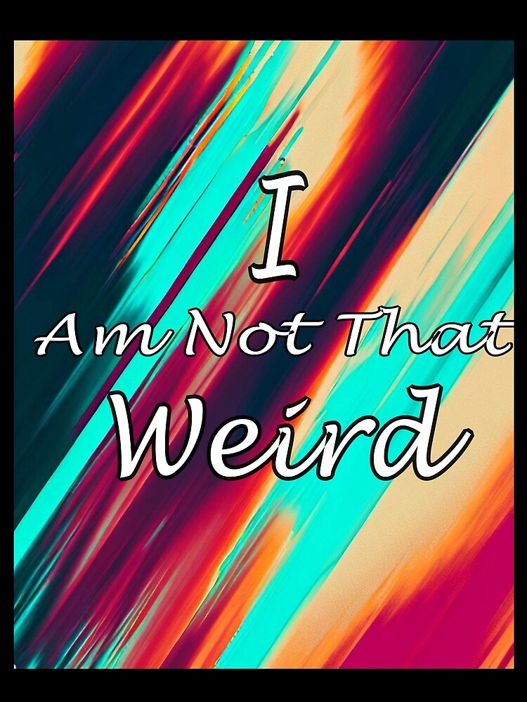 i am not that weird by DrmartDesigns