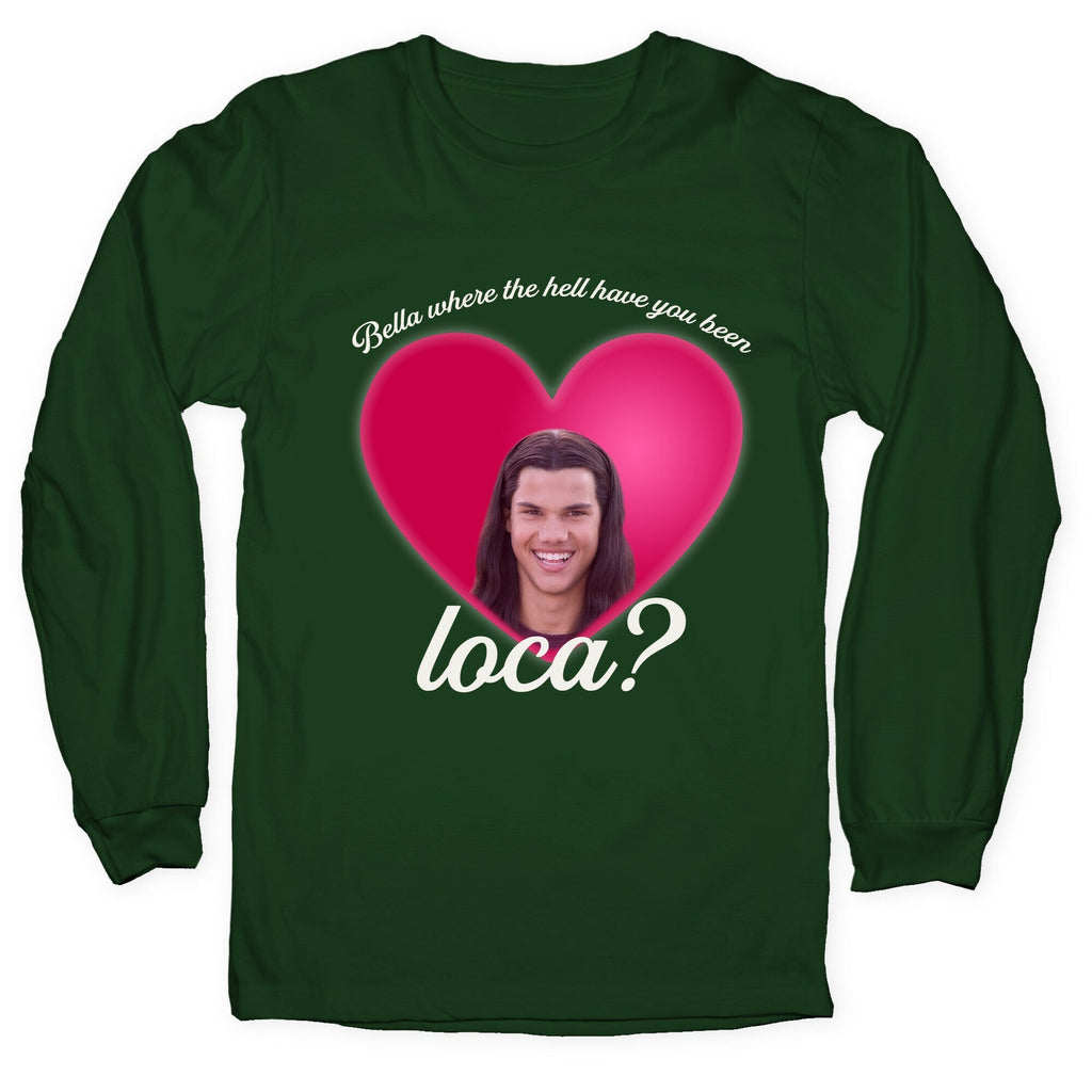 bella where the hell you been loca Longsleeve Tee Unisex