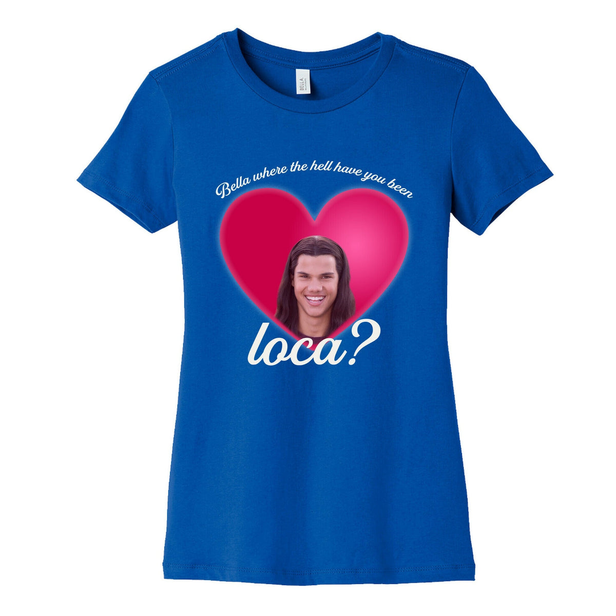 bella where the hell you been loca Womens Cotton Tee Unisex