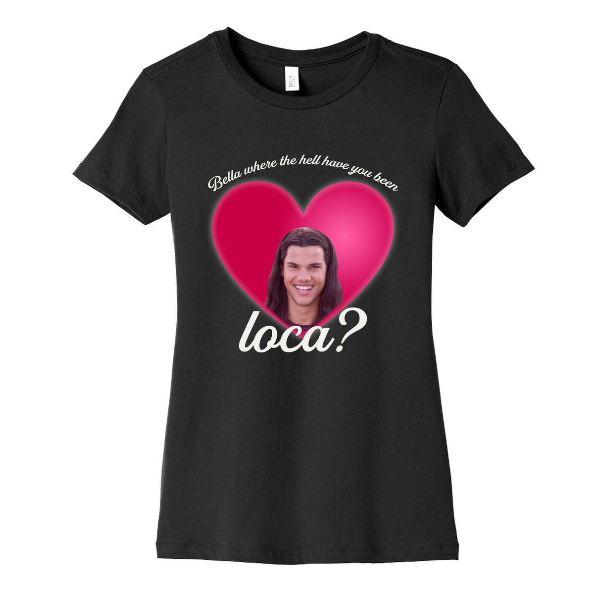 bella where the hell you been loca Womens Cotton Tee Unisex
