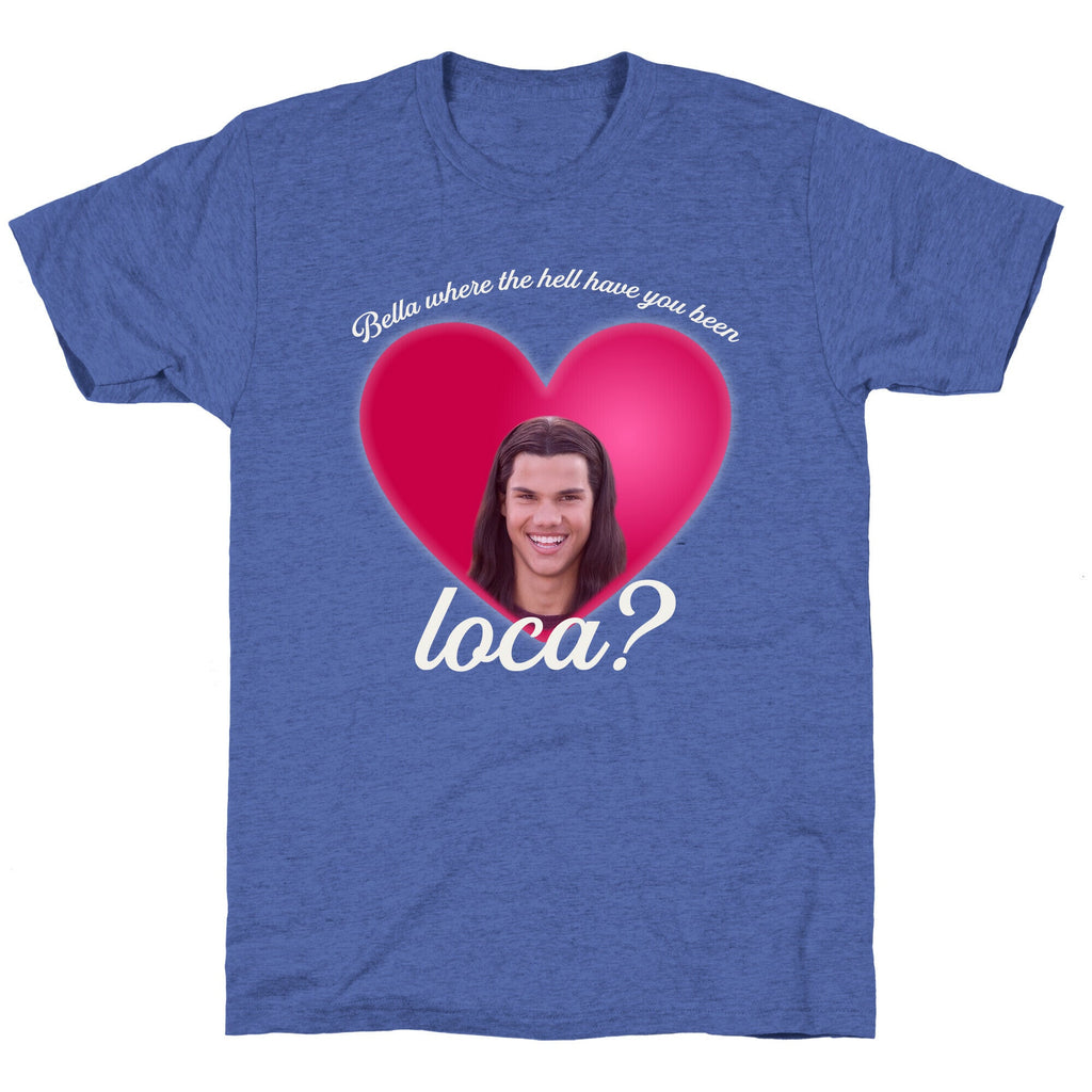 bella where the hell you been loca Unisex Triblend Tee Unisex