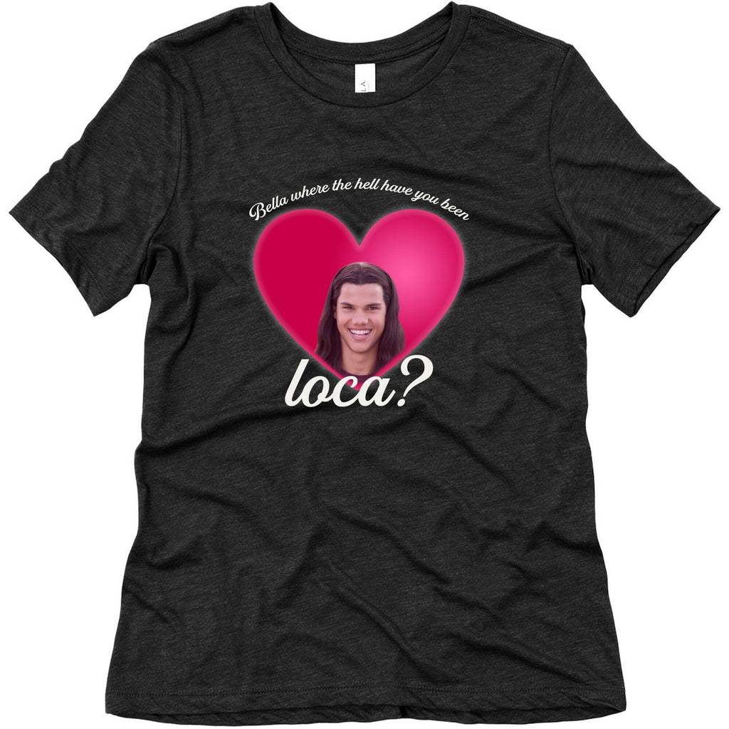bella where the hell you been loca Womens Triblend Tee Unisex
