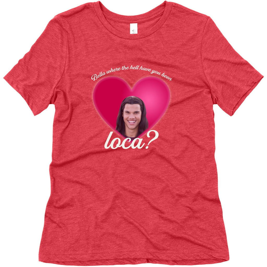 bella where the hell you been loca Womens Triblend Tee Unisex