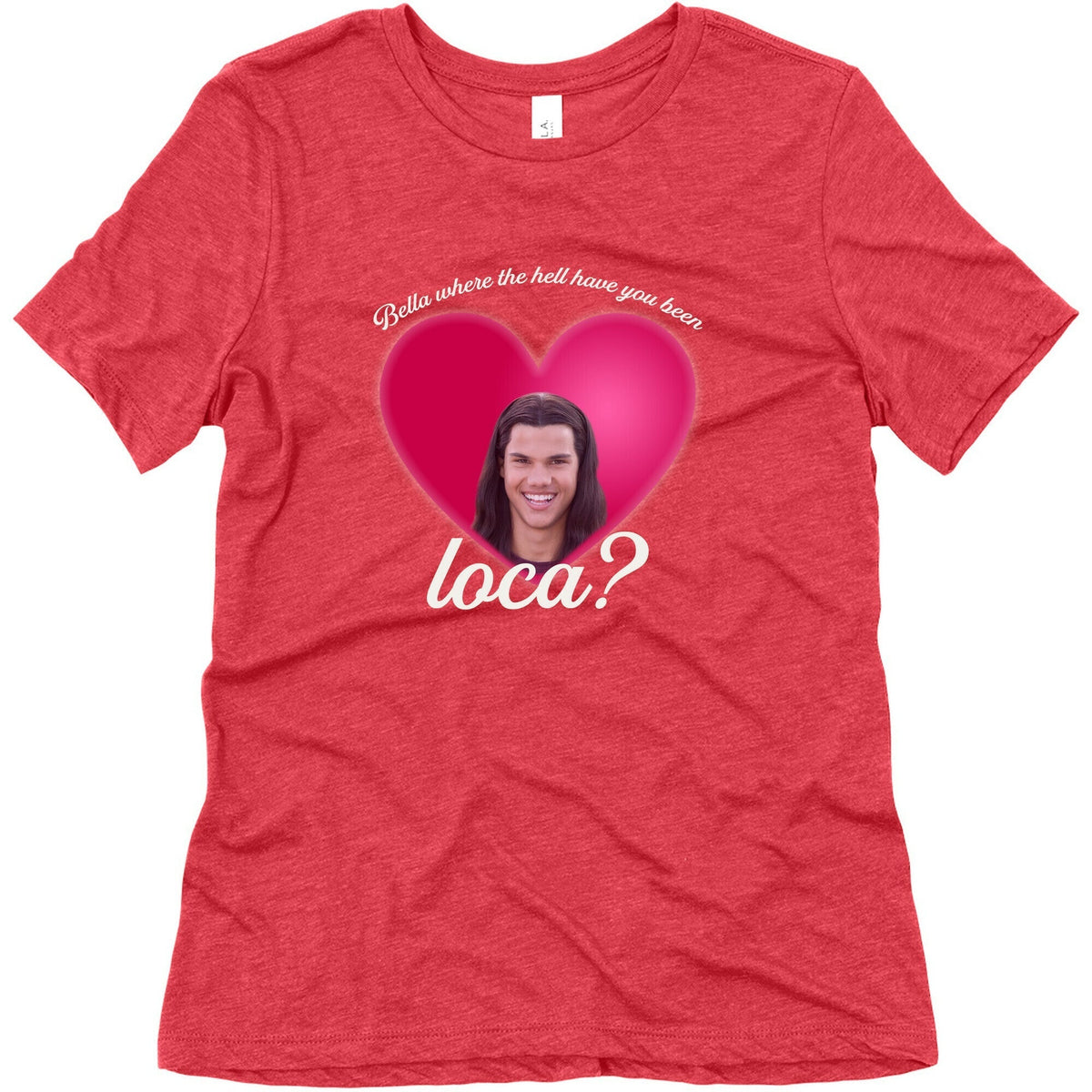 bella where the hell you been loca Womens Triblend Tee Unisex