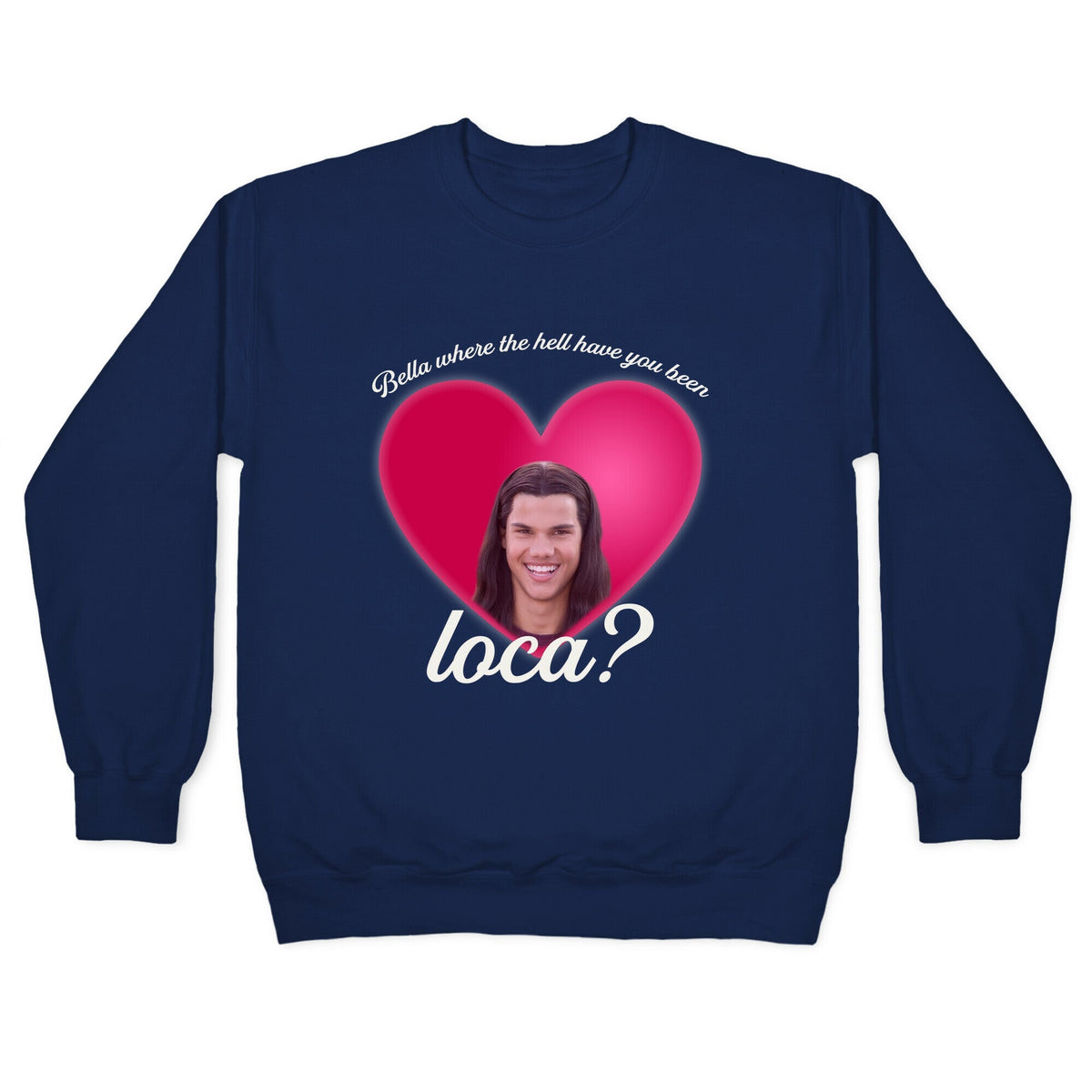 bella where the hell you been loca Crewneck Unisex