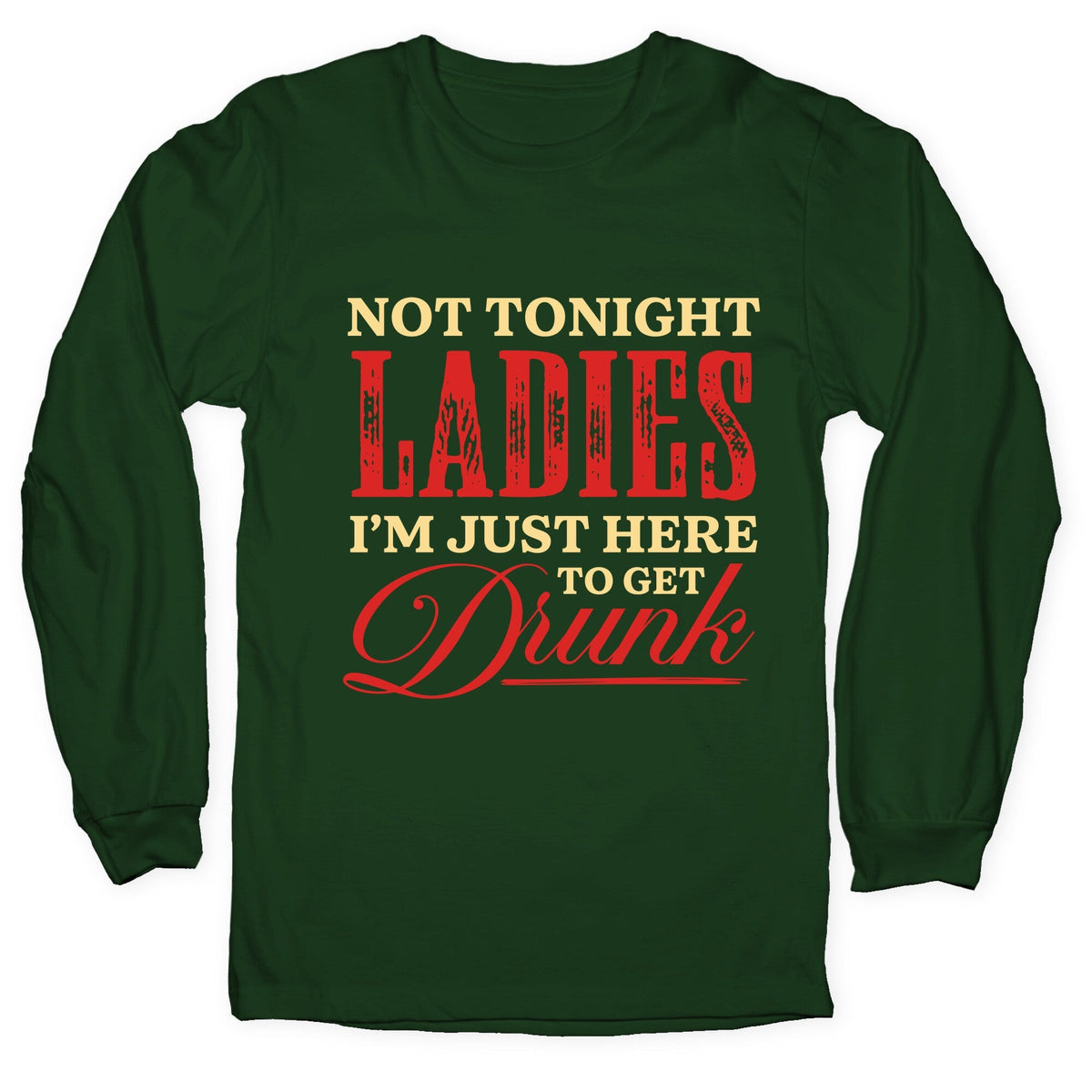 Not Tonight Ladies Im Just Here to Get Drunk Longsleeve Tee Unisex