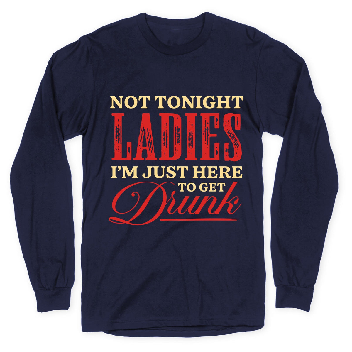 Not Tonight Ladies Im Just Here to Get Drunk Longsleeve Tee Unisex