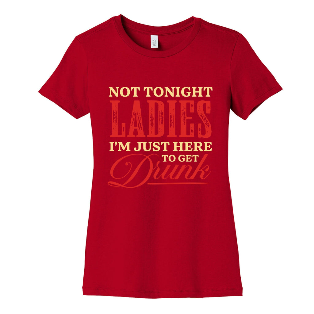 Not Tonight Ladies Im Just Here to Get Drunk Womens Cotton Tee Unisex