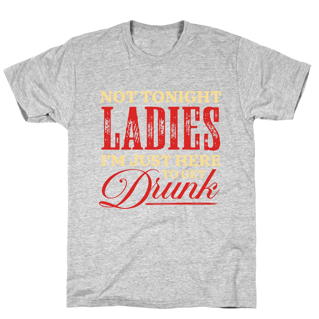 Not Tonight Ladies Im Just Here to Get Drunk Unisex