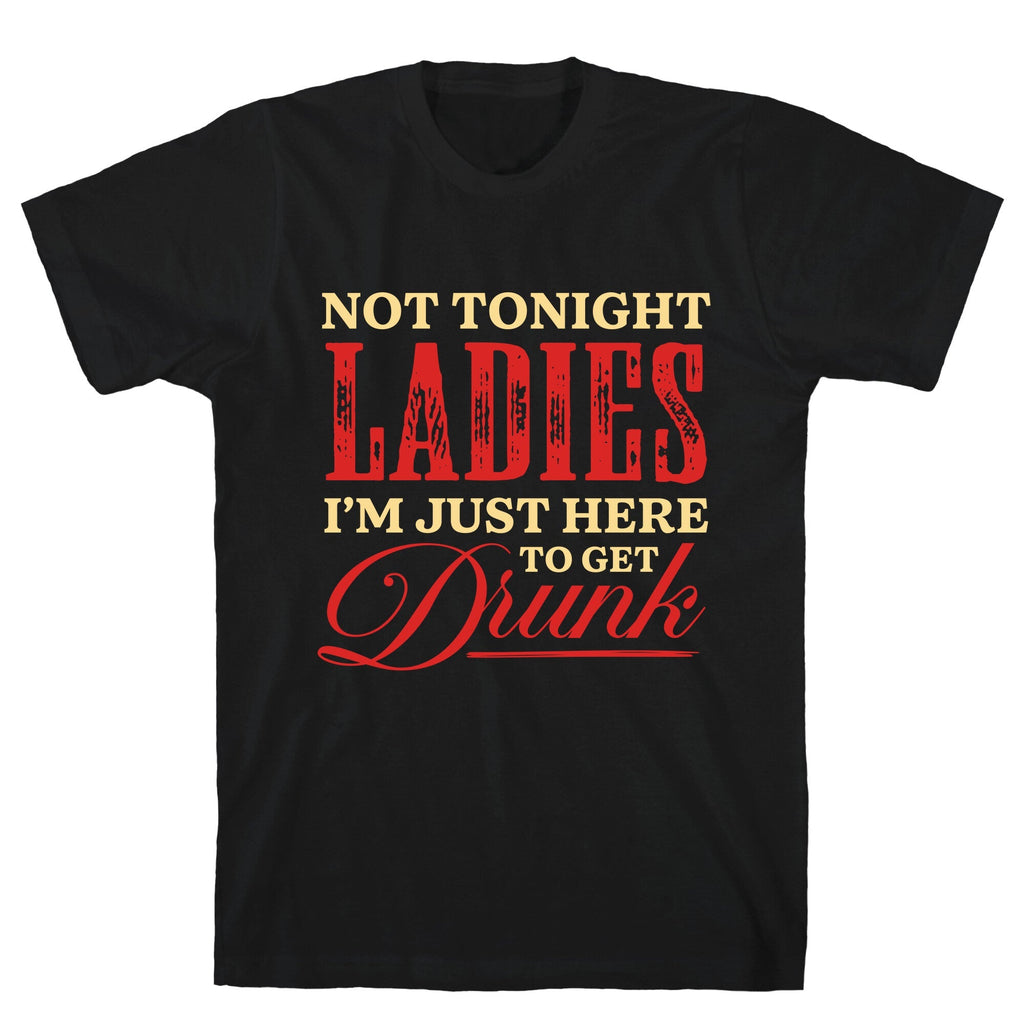 Not Tonight Ladies Im Just Here to Get Drunk Unisex