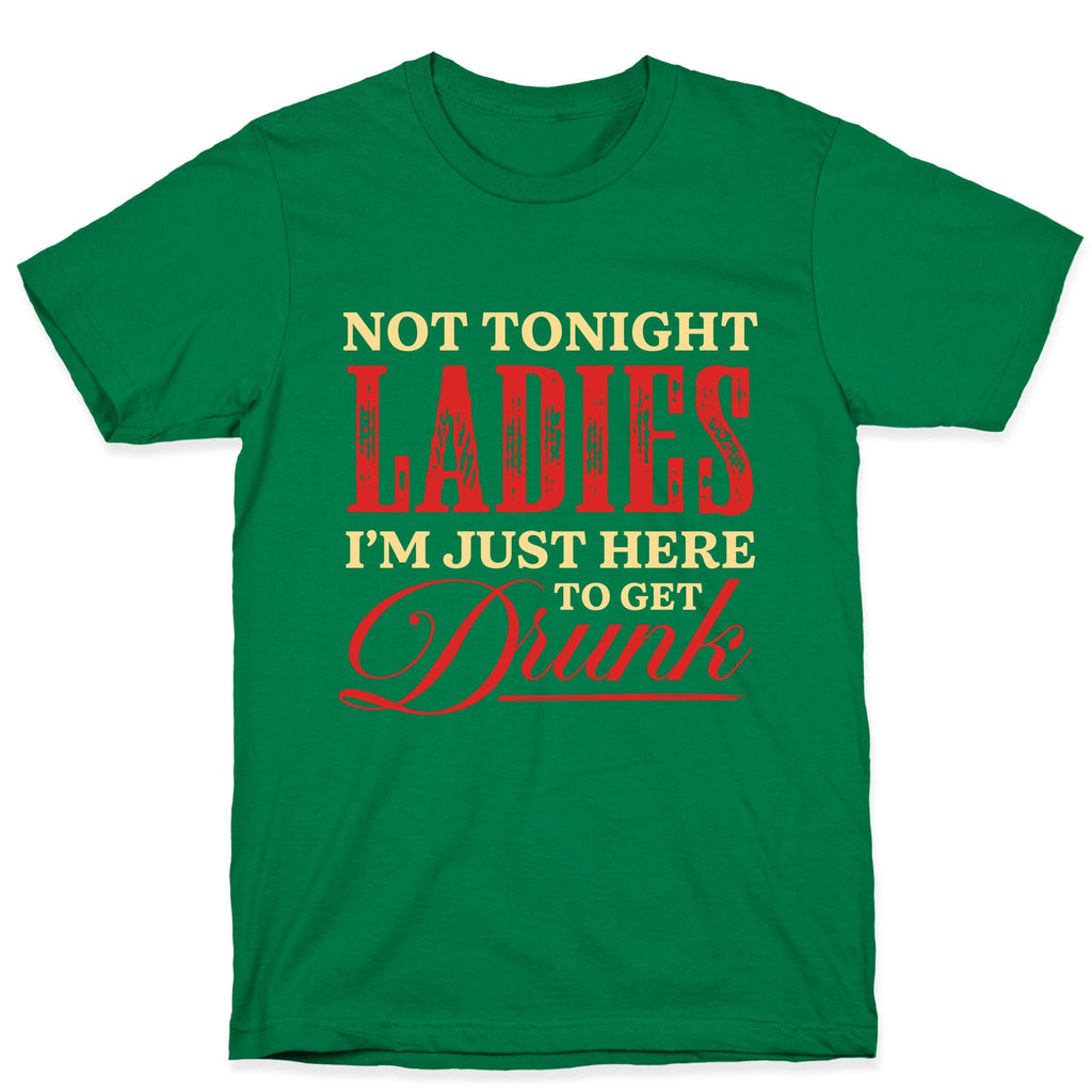 Not Tonight Ladies Im Just Here to Get Drunk Unisex