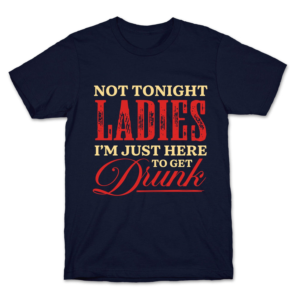 Not Tonight Ladies Im Just Here to Get Drunk Unisex