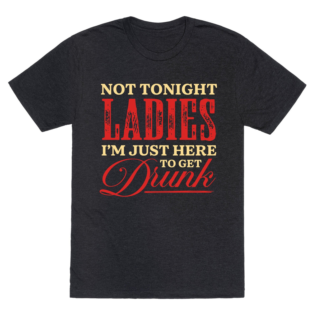 Not Tonight Ladies Im Just Here to Get Drunk Unisex Triblend Tee Unisex