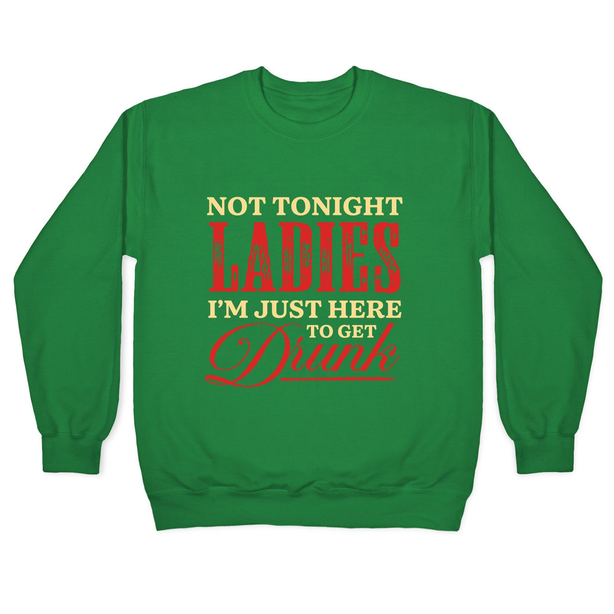 Not Tonight Ladies Im Just Here to Get Drunk Crewneck Unisex