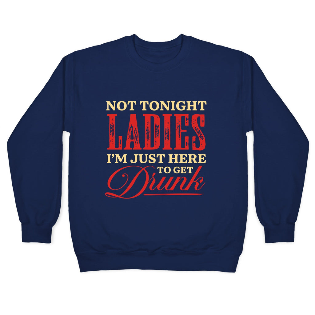 Not Tonight Ladies Im Just Here to Get Drunk Crewneck Unisex