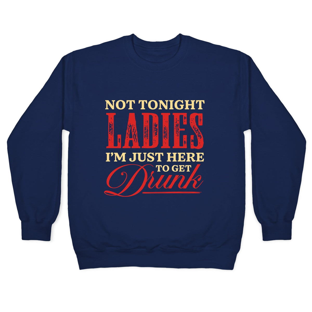 Not Tonight Ladies Im Just Here to Get Drunk Crewneck Unisex