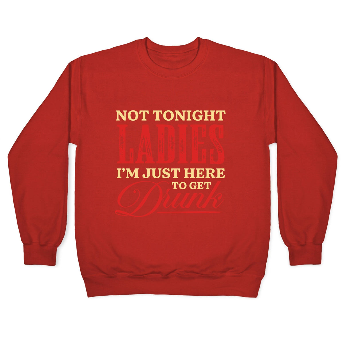 Not Tonight Ladies Im Just Here to Get Drunk Crewneck Unisex