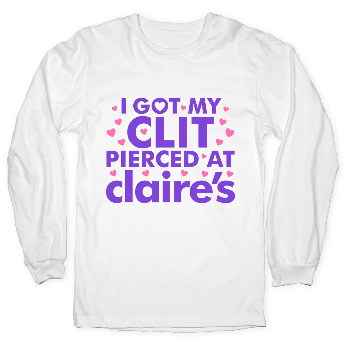 I Got My Clit Pierced At Claires Funny Longsleeve Tee Unisex