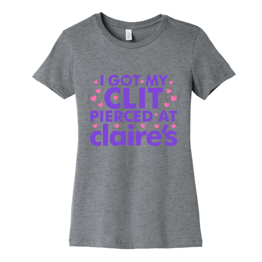 I Got My Clit Pierced At Claires Funny Womens Cotton Tee Unisex