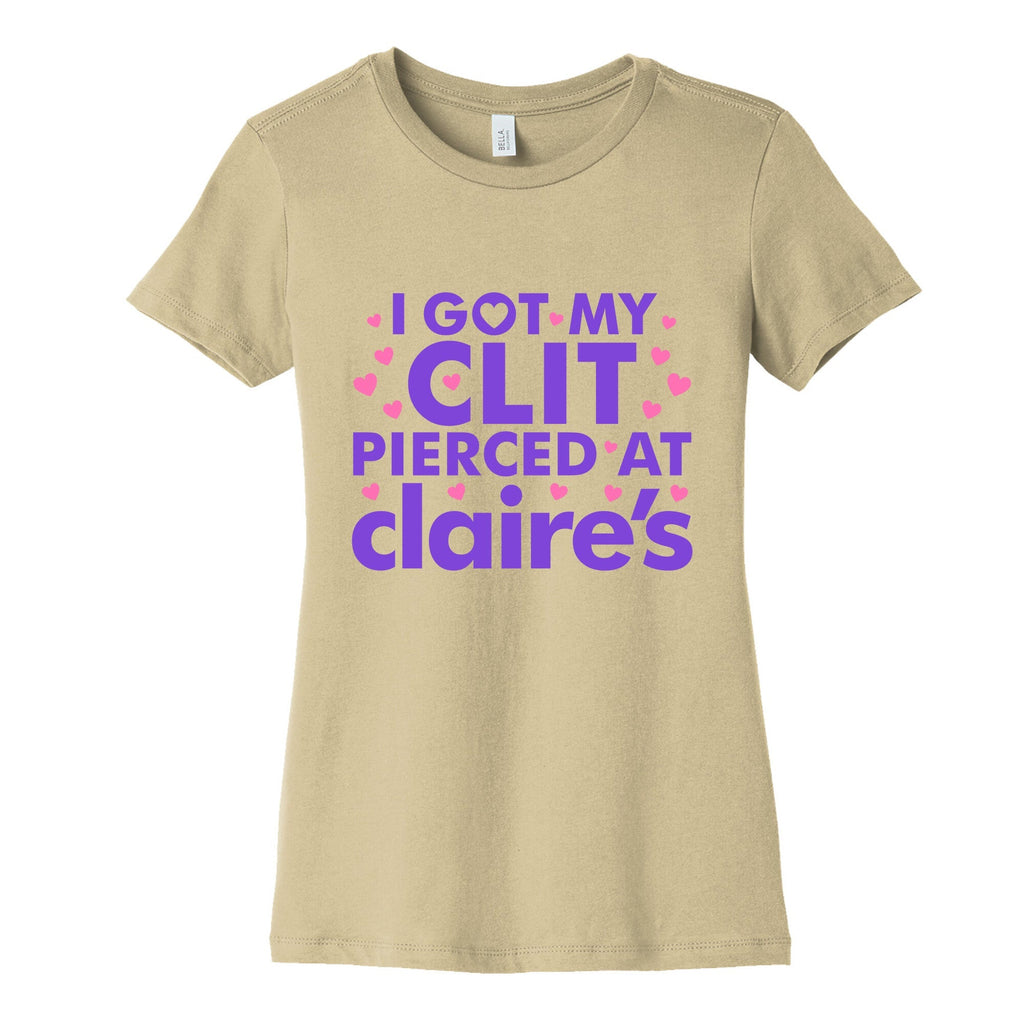 I Got My Clit Pierced At Claires Funny Womens Cotton Tee Unisex