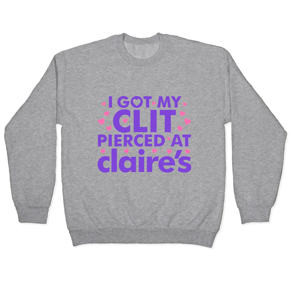 I Got My Clit Pierced At Claires Funny Crewneck Unisex