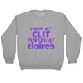 I Got My Clit Pierced At Claires Funny Crewneck Unisex
