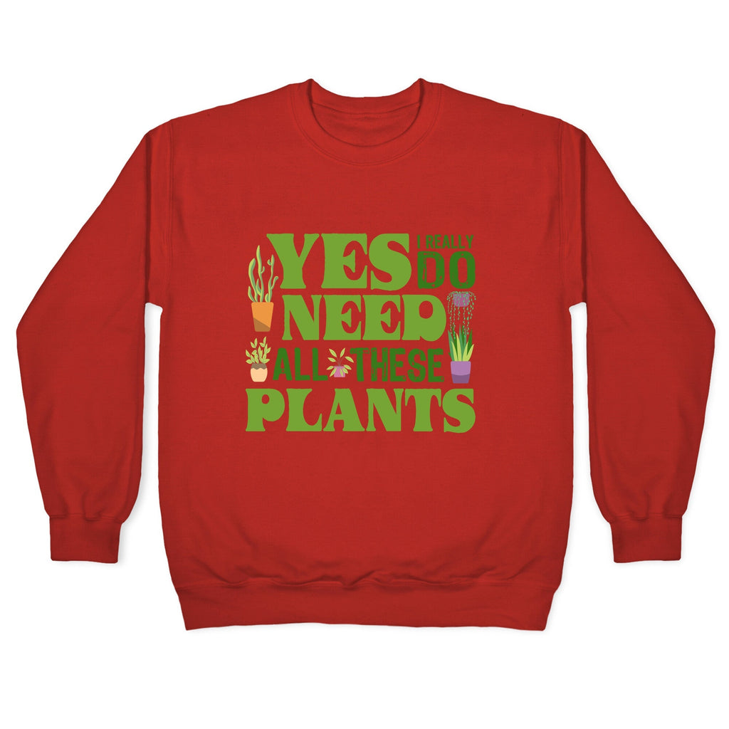 Yes I Really Do Need All These Plants Crewneck Unisex