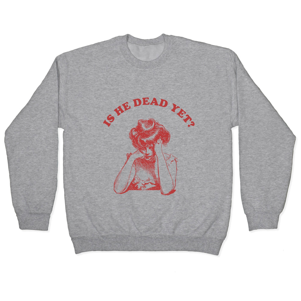Is He Dead Yet Crewneck Unisex