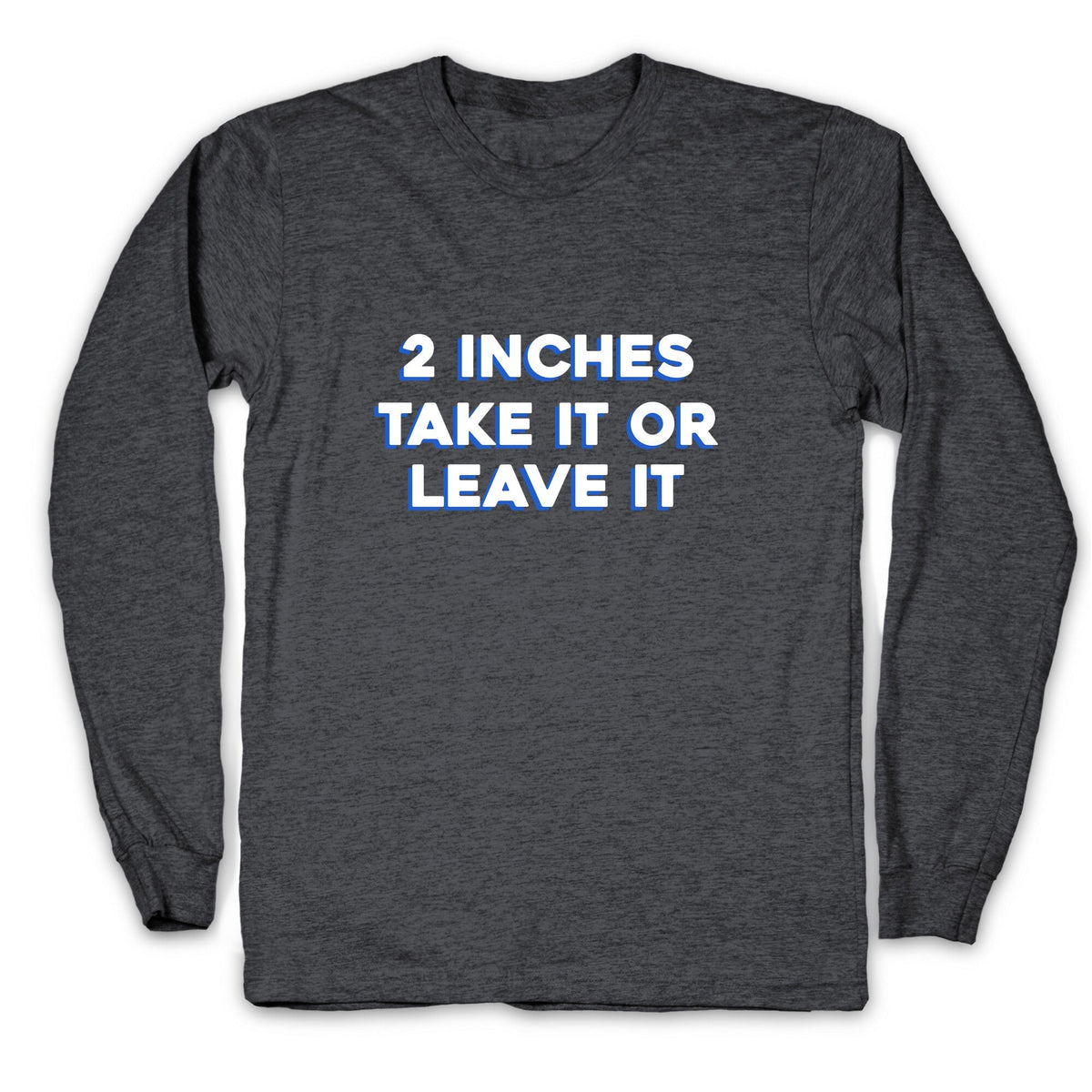 2 Inches Take It Or Leave It Longsleeve Tee Unisex