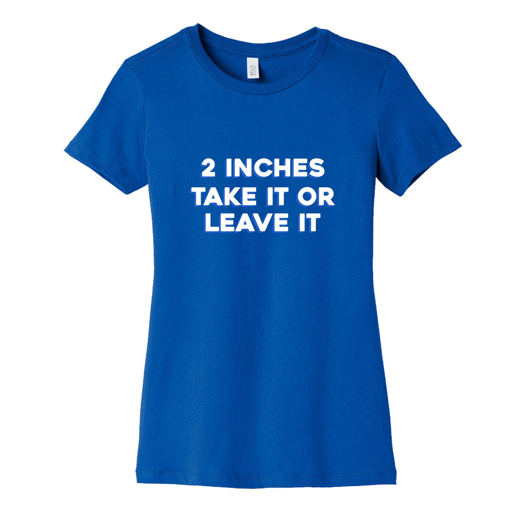 2 Inches Take It Or Leave It Womens Cotton Tee Unisex