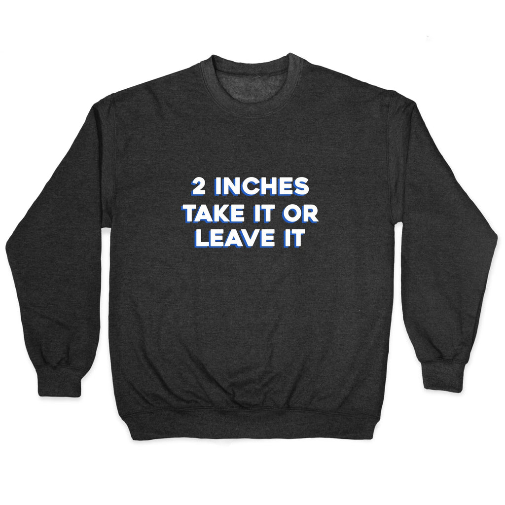 2 Inches Take It Or Leave It Crewneck Unisex