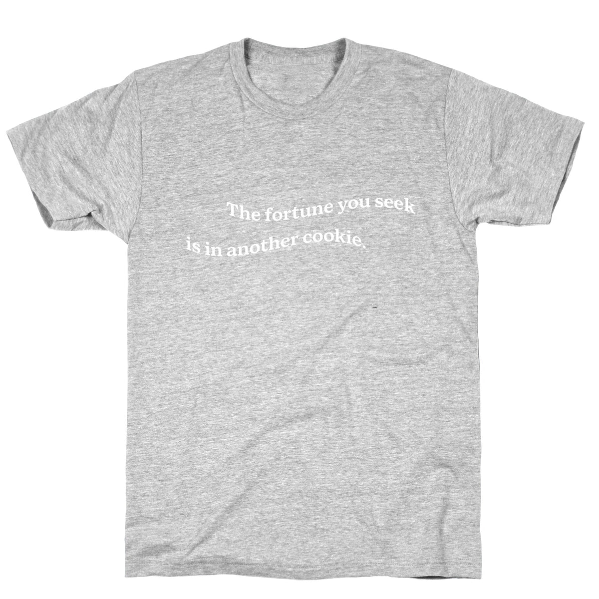 The Fortune You Seek is in Another Cookie Unisex