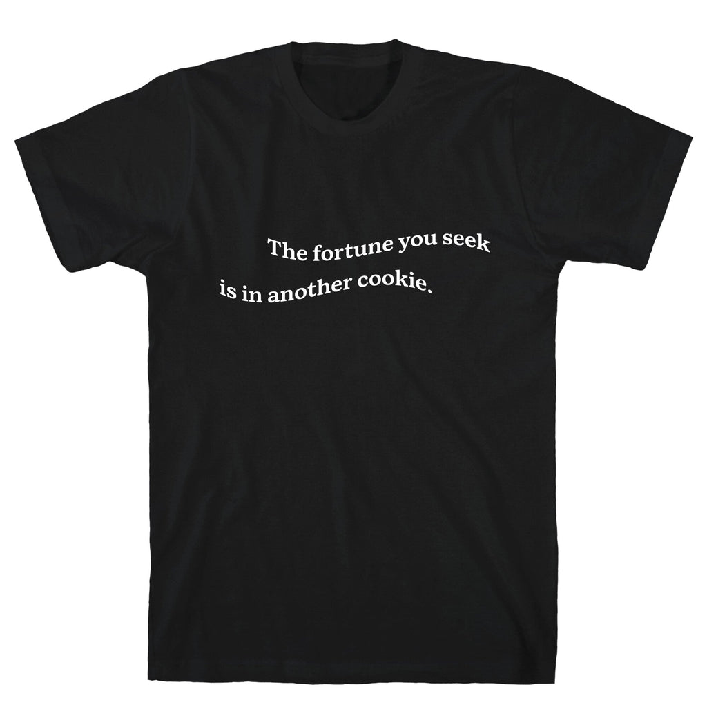 The Fortune You Seek is in Another Cookie Unisex