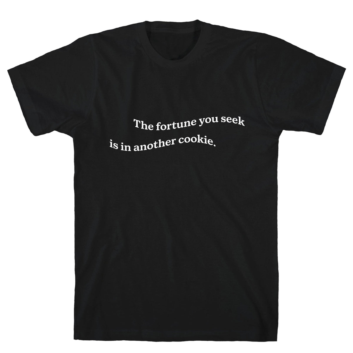 The Fortune You Seek is in Another Cookie Unisex