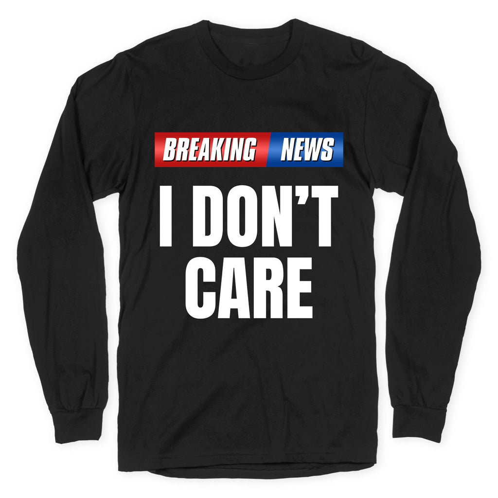 Breaking News I Dont Care Longsleeve Tee Unisex