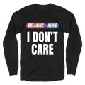 Breaking News I Dont Care Longsleeve Tee Unisex