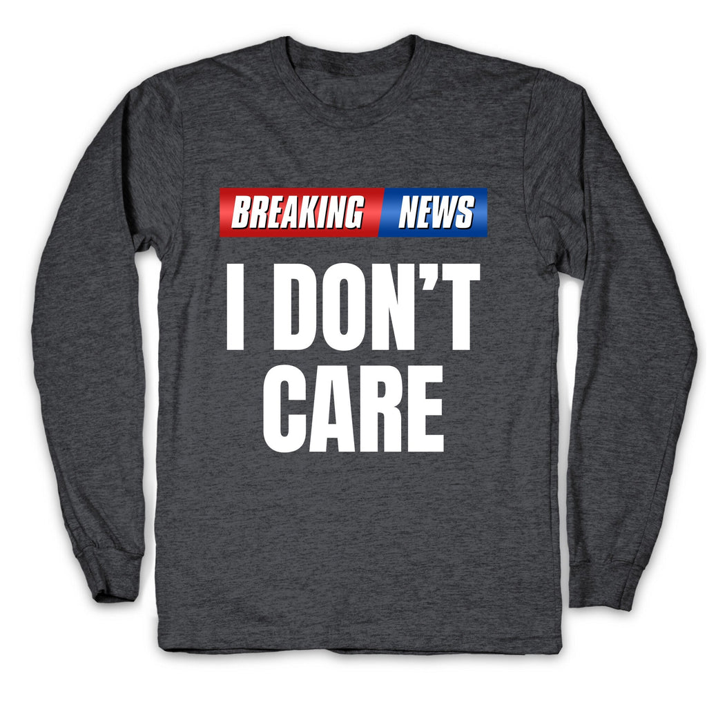 Breaking News I Dont Care Longsleeve Tee Unisex