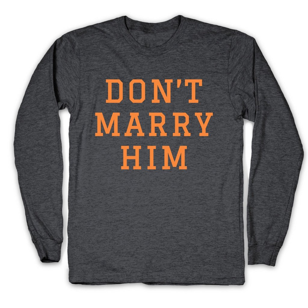 Dont Marry Him Longsleeve Tee Unisex