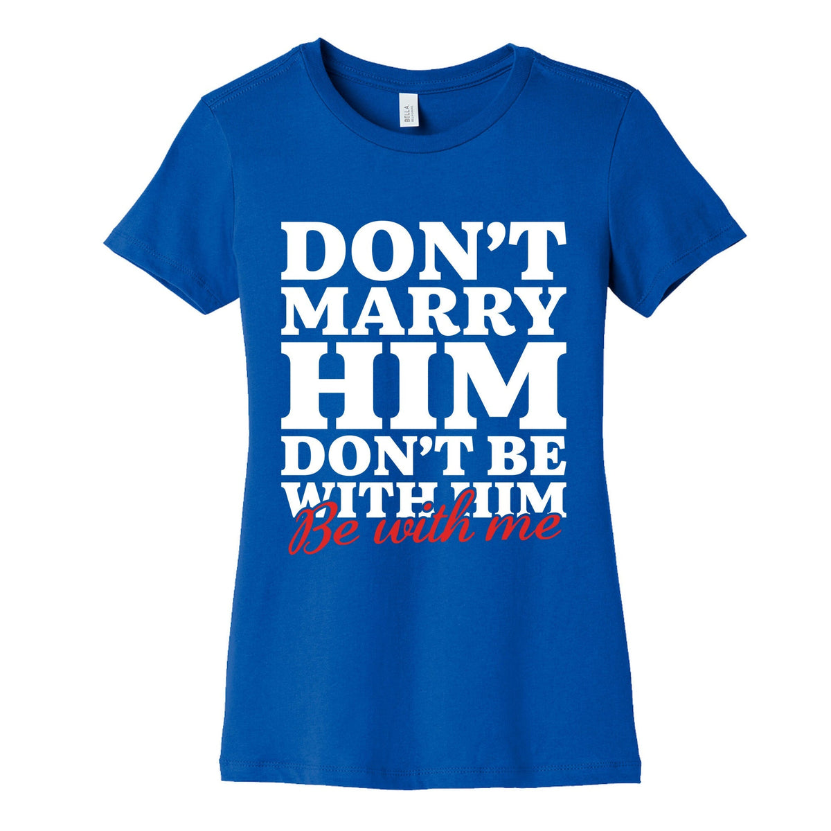 Dont Marry Him Be With Me Womens Cotton Tee Unisex