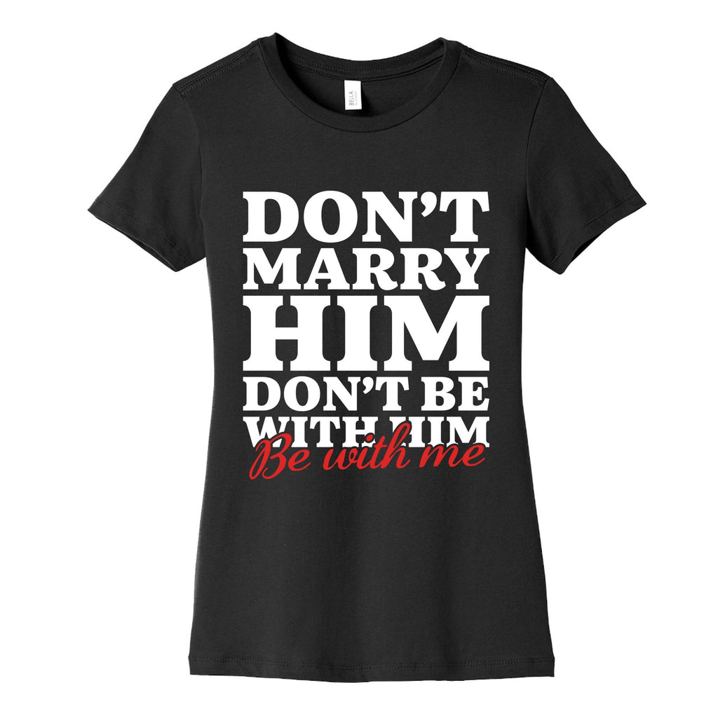 Dont Marry Him Be With Me Womens Cotton Tee Unisex