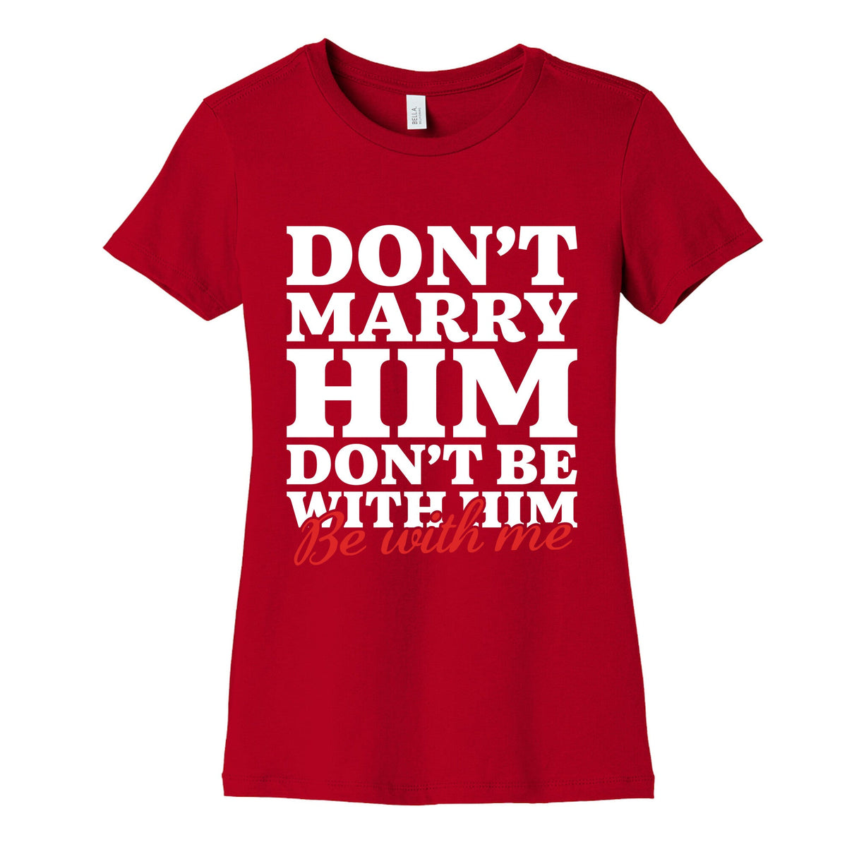 Dont Marry Him Be With Me Womens Cotton Tee Unisex