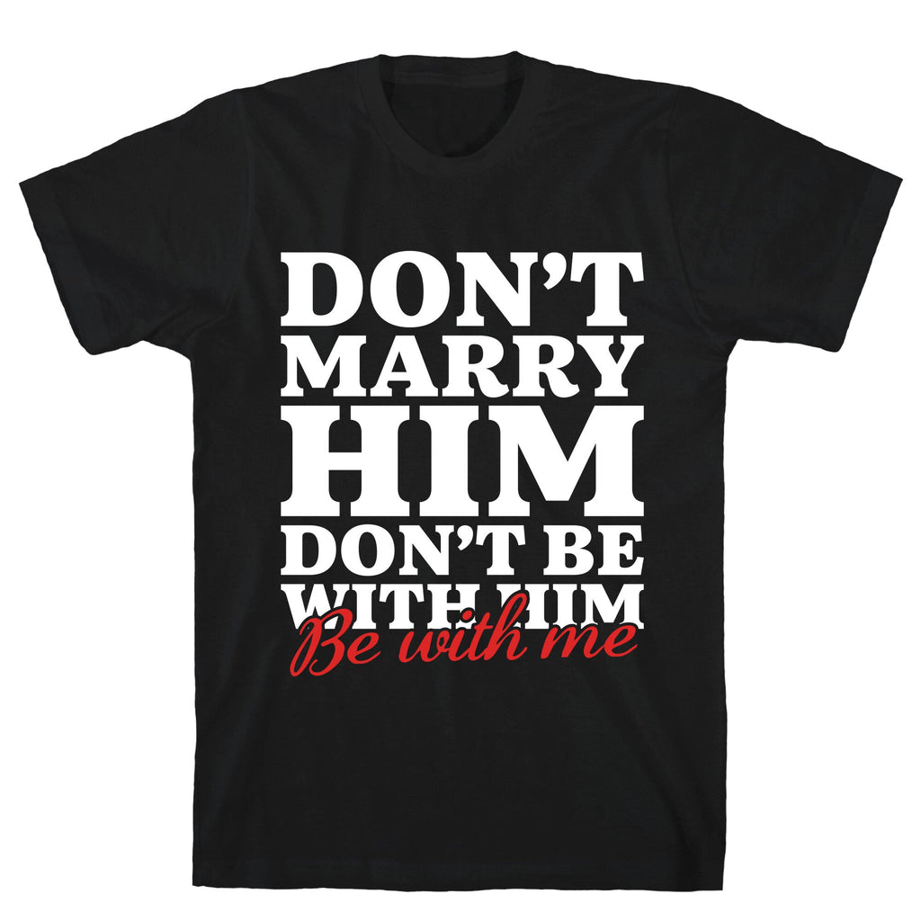 Dont Marry Him Be With Me Unisex