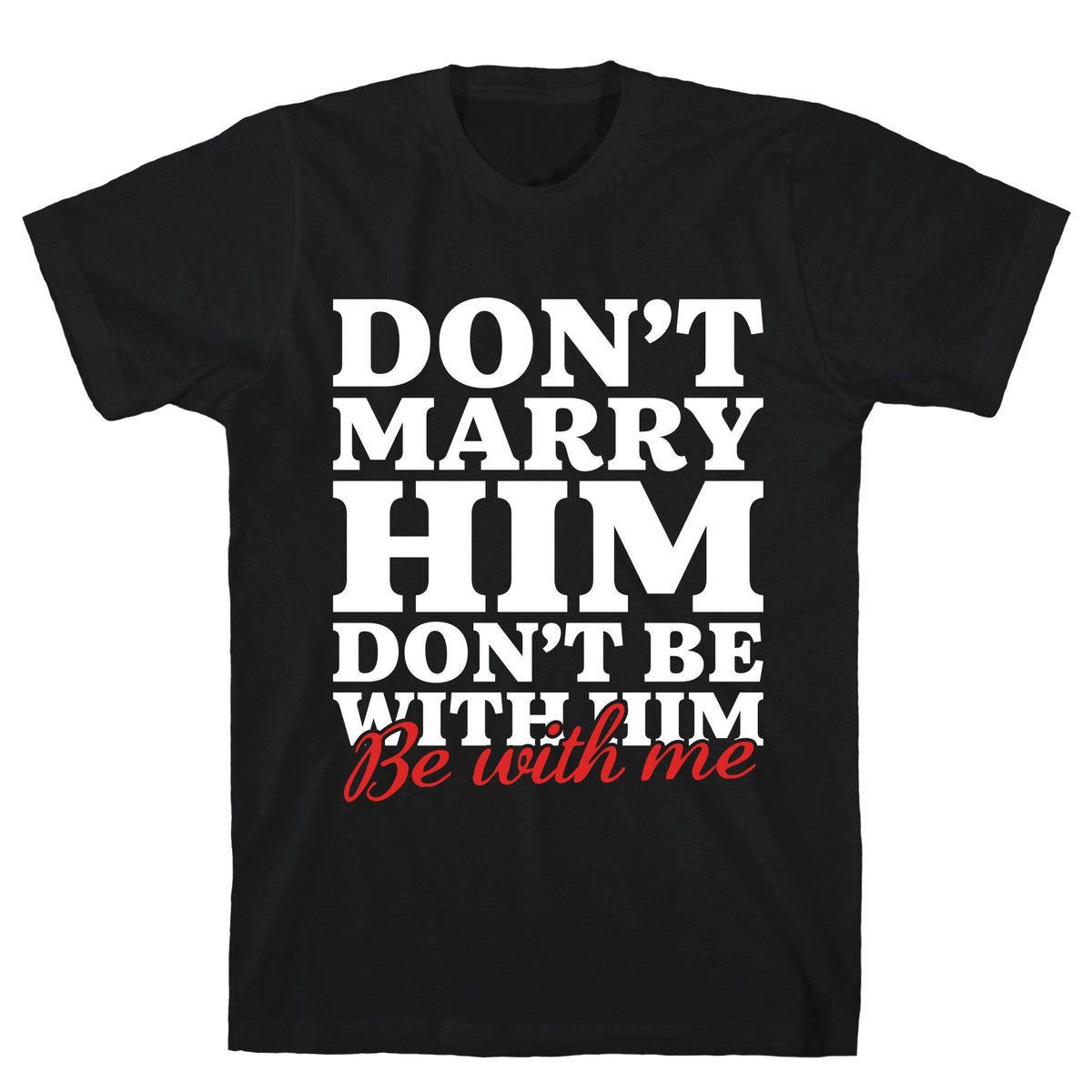 Dont Marry Him Be With Me Unisex