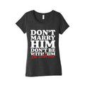 Dont Marry Him Be With Me Womens Triblend Tee Unisex