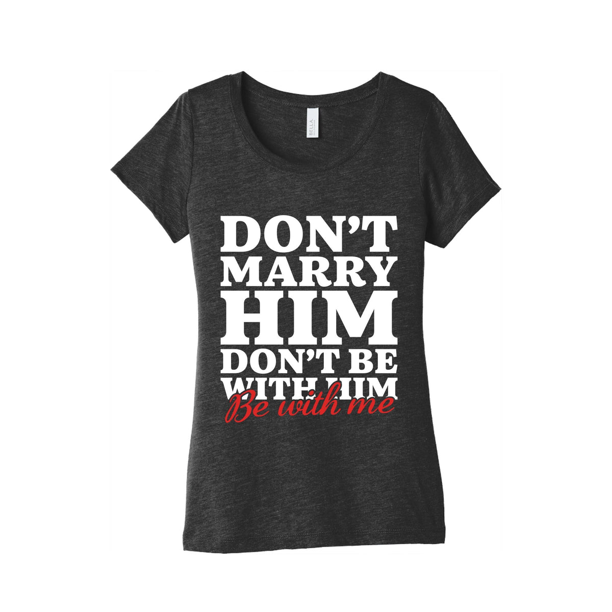 Dont Marry Him Be With Me Womens Triblend Tee Unisex