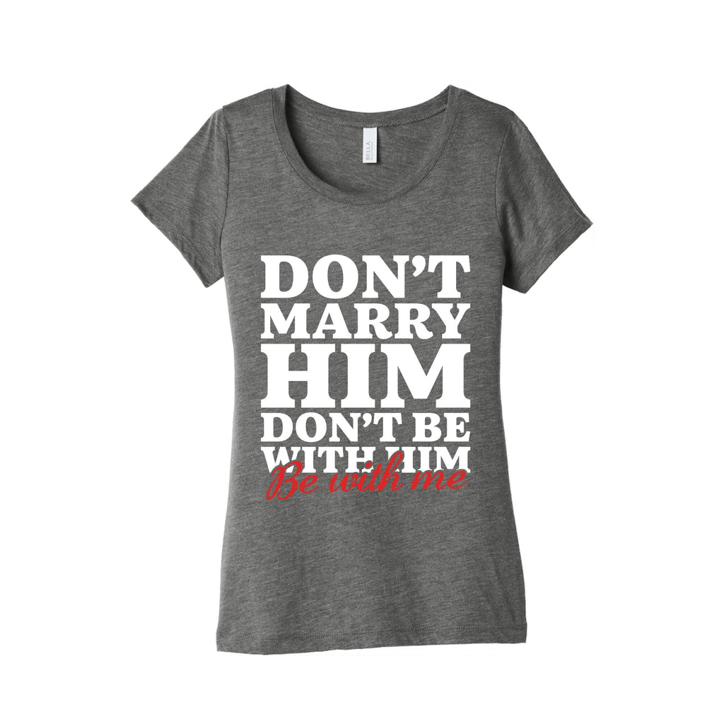 Dont Marry Him Be With Me Womens Triblend Tee Unisex