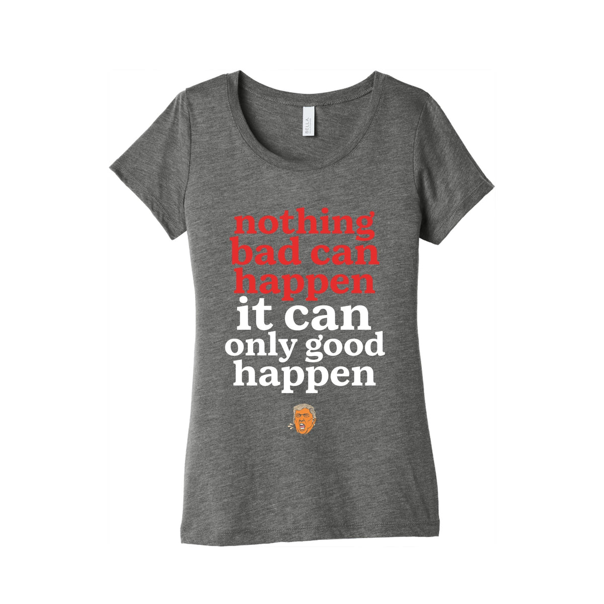 Nothing Bad Can Happen Trump Womens Triblend Tee Unisex