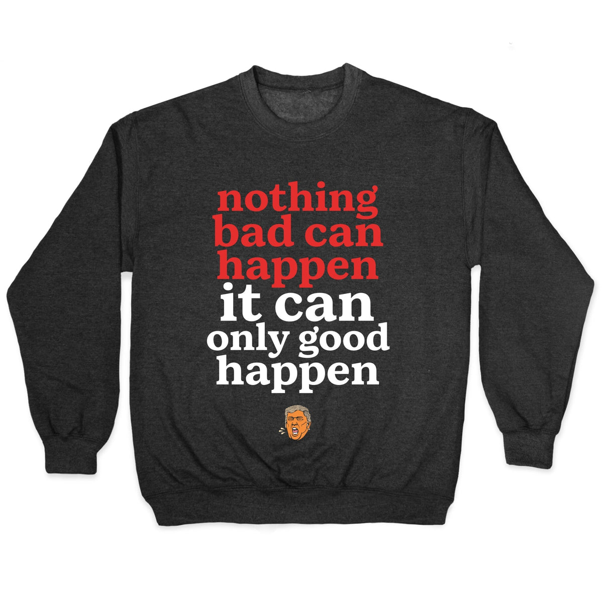 Nothing Bad Can Happen Trump Crewneck Unisex