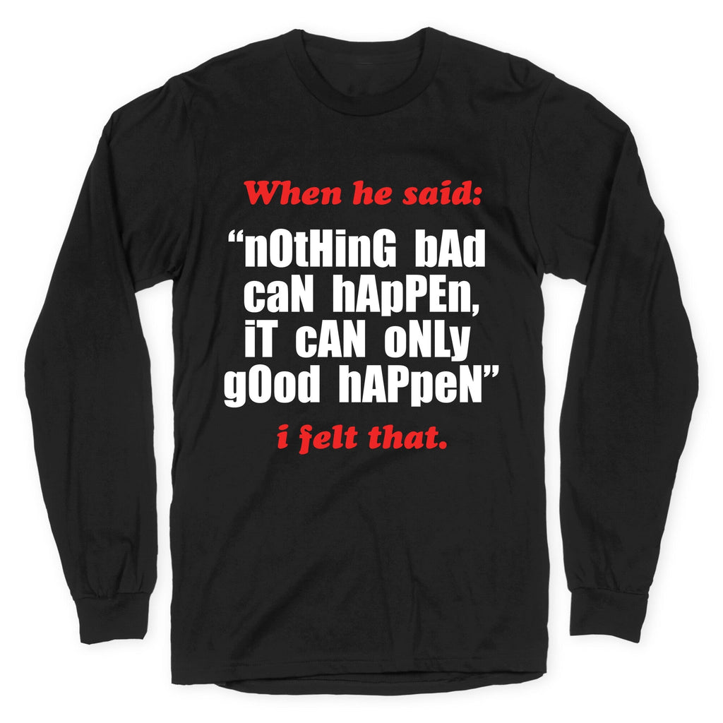 Nothing Bad Can Happen It Can Only Good Happen Longsleeve Tee Unisex