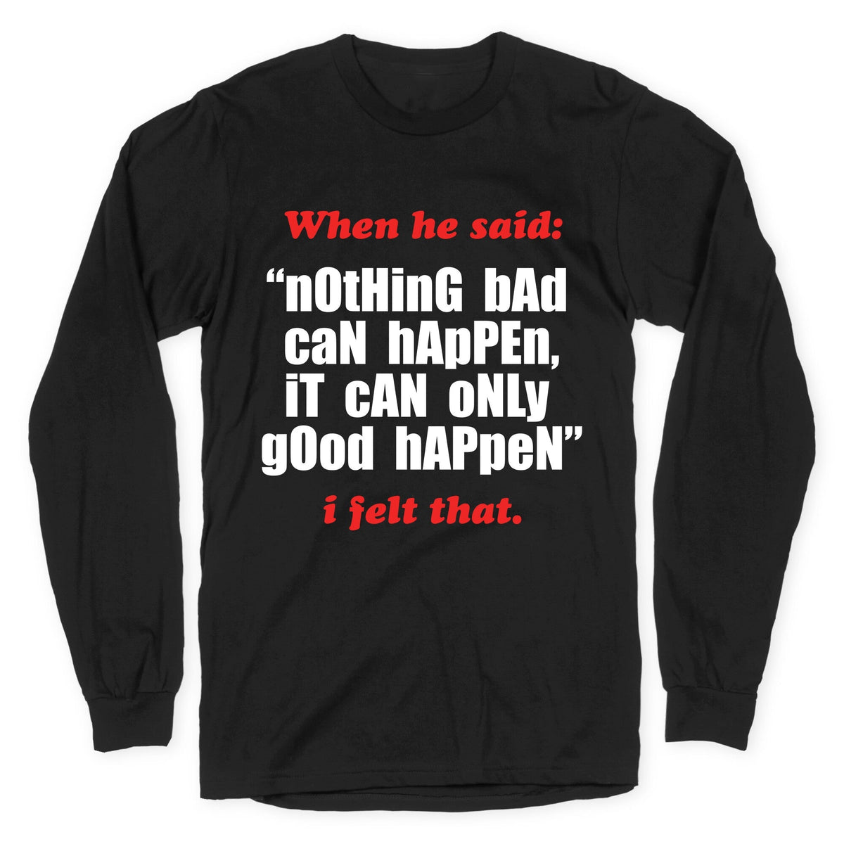 Nothing Bad Can Happen It Can Only Good Happen Longsleeve Tee Unisex